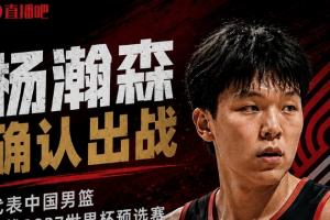 杨瀚森：会出战7月份的世预赛！期待为国家队贡献自己的一份力量